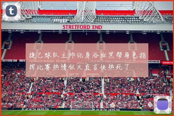 捷乙球队主帅化身浴血黑帮角色指挥比赛热情似火直言快热死了