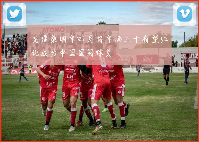 克雷桑明年四月将年满三十有望归化成为中国国籍球员
