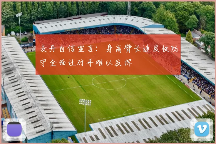 麦丹自信宣言：身高臂长速度快防守全面让对手难以发挥
