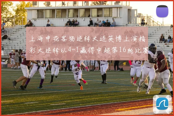 上海申花客场逆转大连英博上演精彩大逆转以4-1赢得中超第16轮比赛