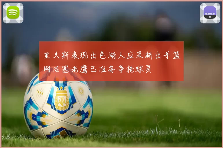里夫斯表现出色湖人应果断出手篮网活塞老鹰已准备争抢球员