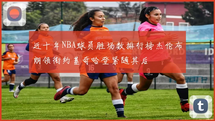 近十年NBA球员胜场数排行榜杰伦布朗领衔约基奇哈登紧随其后