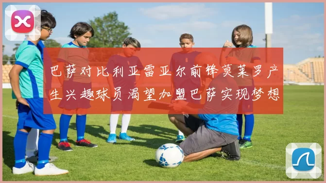 巴萨对比利亚雷亚尔前锋莫莱罗产生兴趣球员渴望加盟巴萨实现梦想